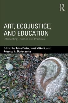 Art, EcoJustice, and Education : Intersecting Theories and Practices