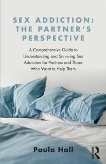 Sex Addiction: The Partner's Perspective : A Comprehensive Guide to Understanding and Surviving Sex Addiction For Partners and Those Who Want to Help Them