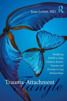 Trauma-Attachment Tangle : Modifying EMDR to Help Children Resolve Trauma and Develop Loving Relationships