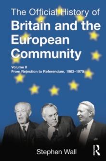 The Official History of Britain and the European Community, Vol. II : From Rejection to Referendum, 1963-1975