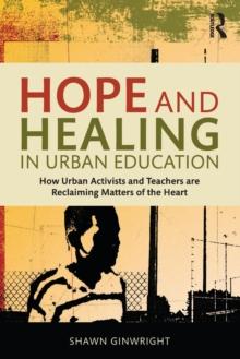 Hope and Healing in Urban Education : How Urban Activists and Teachers are Reclaiming Matters of the Heart