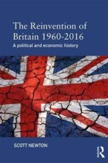 The Reinvention of Britain 1960-2016 : A Political and Economic History