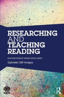 Researching and Teaching Reading : Developing pedagogy through critical enquiry