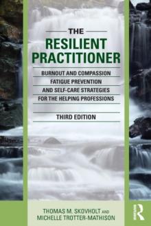 The Resilient Practitioner : Burnout and Compassion Fatigue Prevention and Self-Care Strategies for the Helping Professions