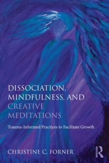 Dissociation, Mindfulness, and Creative Meditations : Trauma-Informed Practices to Facilitate Growth