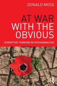 At War with the Obvious : Disruptive Thinking in Psychoanalysis