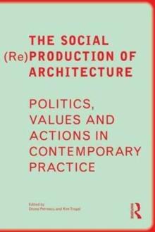 The Social (Re)Production of Architecture : Politics, Values and Actions in Contemporary Practice