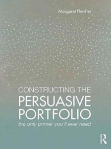 Constructing the Persuasive Portfolio : The Only Primer Youll Ever Need