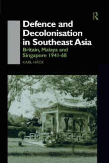 Defence and Decolonisation in South-East Asia : Britain, Malaya and Singapore 1941-1967