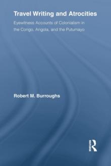 Travel Writing and Atrocities : Eyewitness Accounts of Colonialism in the Congo, Angola, and the Putumayo