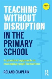 Teaching Without Disruption in the Primary School : A practical approach to managing pupil behaviour