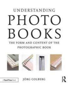 Understanding Photobooks : The Form and Content of the Photographic Book