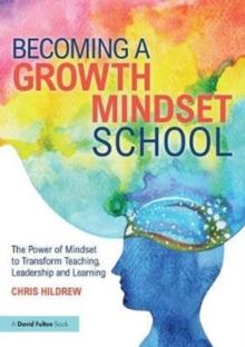 Becoming a Growth Mindset School : The Power of Mindset to Transform Teaching, Leadership and Learning