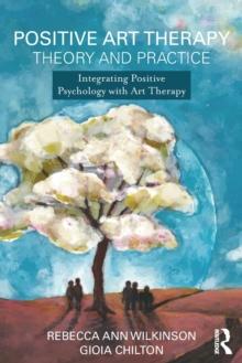 Positive Art Therapy Theory and Practice : Integrating Positive Psychology with Art Therapy