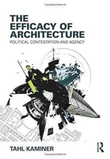 The Efficacy of Architecture : Political Contestation and Agency