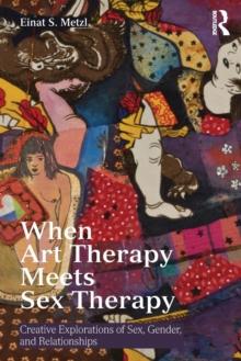 When Art Therapy Meets Sex Therapy : Creative Explorations of Sex, Gender, and Relationships