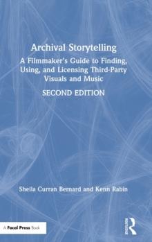 Archival Storytelling : A Filmmakers Guide to Finding, Using, and Licensing Third-Party Visuals and Music