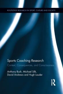 Sports Coaching Research : Context, Consequences, and Consciousness