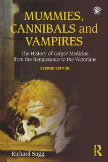 Mummies, Cannibals and Vampires : The History of Corpse Medicine from the Renaissance to the Victorians