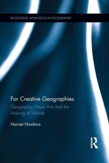 For Creative Geographies : Geography, Visual Arts and the Making of Worlds