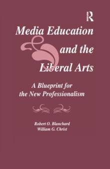 Media Education and the Liberal Arts : A Blueprint for the New Professionalism