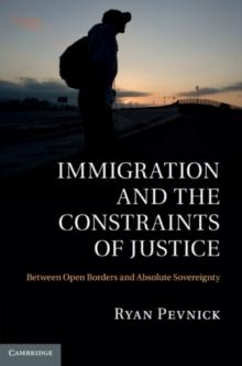 Immigration and the Constraints of Justice : Between Open Borders and Absolute Sovereignty