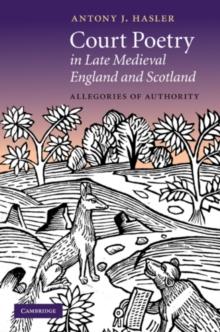 Court Poetry in Late Medieval England and Scotland : Allegories of Authority