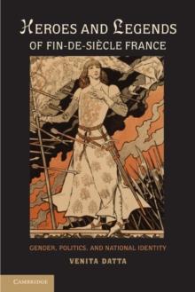 Heroes and Legends of Fin-de-Siecle France : Gender, Politics, and National Identity