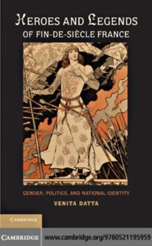 Heroes and Legends of Fin-de-Siecle France : Gender, Politics, and National Identity