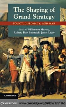 Shaping of Grand Strategy : Policy, Diplomacy, and War