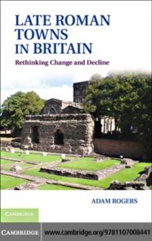 Late Roman Towns in Britain : Rethinking Change and Decline