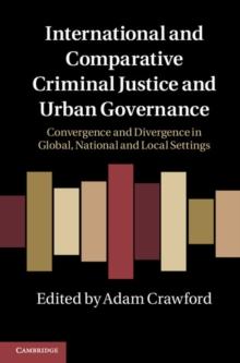 International and Comparative Criminal Justice and Urban Governance : Convergence and Divergence in Global, National and Local Settings