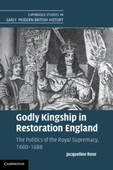 Godly Kingship in Restoration England : The Politics of The Royal Supremacy, 1660-1688