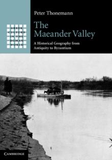 The Maeander Valley : A Historical Geography from Antiquity to Byzantium