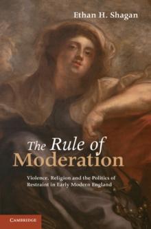 Rule of Moderation : Violence, Religion and the Politics of Restraint in Early Modern England