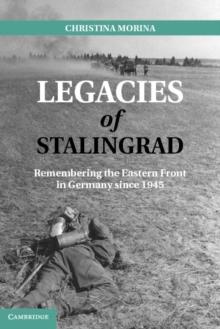 Legacies of Stalingrad : Remembering the Eastern Front in Germany since 1945