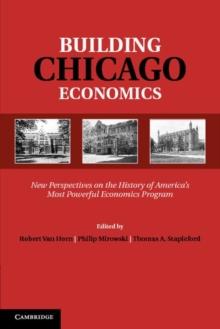 Building Chicago Economics : New Perspectives on the History of America's Most Powerful Economics Program