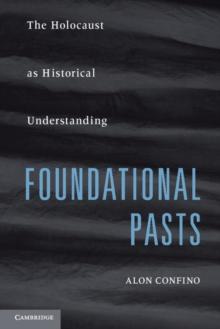 Foundational Pasts : The Holocaust as Historical Understanding