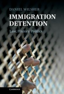 Immigration Detention : Law, History, Politics