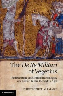 The De Re Militari of Vegetius : The Reception, Transmission and Legacy of a Roman Text in the Middle Ages