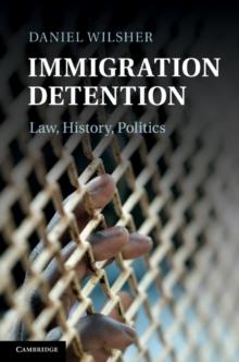 Immigration Detention : Law, History, Politics