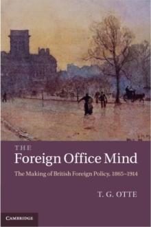 The Foreign Office Mind : The Making of British Foreign Policy, 18651914