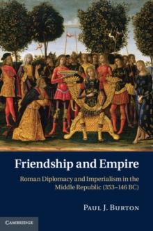 Friendship and Empire : Roman Diplomacy and Imperialism in the Middle Republic (353-146 BC)