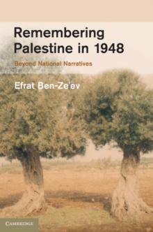 Remembering Palestine in 1948 : Beyond National Narratives