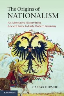 Origins of Nationalism : An Alternative History from Ancient Rome to Early Modern Germany