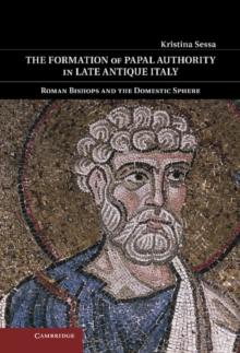 Formation of Papal Authority in Late Antique Italy : Roman Bishops and the Domestic Sphere