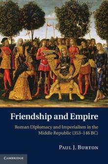 Friendship and Empire : Roman Diplomacy and Imperialism in the Middle Republic (353146 BC)