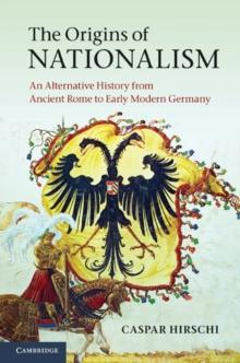 The Origins of Nationalism : An Alternative History from Ancient Rome to Early Modern Germany