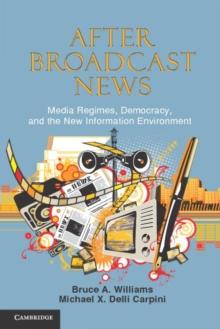 After Broadcast News : Media Regimes, Democracy, and the New Information Environment