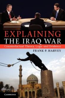 Explaining the Iraq War : Counterfactual Theory, Logic and Evidence